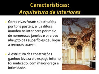  Cores vivas foram substituídas
por tons pastéis, a luz difusa
inundou os interiores por meio
de numerosas janelas e o relevo
abrupto das superfícies deu lugar
a texturas suaves.
 A estrutura das construções
ganhou leveza e o espaço interno
foi unificado, com maior graça e
intimidade.
 