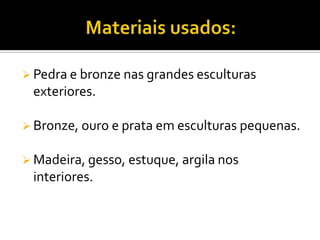  Pedra e bronze nas grandes esculturas
exteriores.
 Bronze, ouro e prata em esculturas pequenas.
 Madeira, gesso, estuque, argila nos
interiores.
 