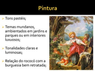  Tons pastéis;
 Temas mundanos,
ambientados em jardins e
parques ou em interiores
luxuosos;
 Tonalidades claras e
luminosas;
 Relação do rococó com a
burguesia bem retratada;
 