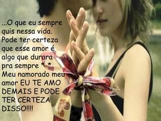 ...O que eu sempre
quis nessa vida.
Pode ter certeza
que esse amor é
algo que durara
pra sempre *-*
Meu namorado meu
amor EU TE AMO
DEMAIS E PODE
TER CERTEZA
DISSO!!!!
 