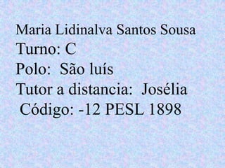 Maria Lidinalva Santos Sousa
Turno: C
Polo: São luís
Tutor a distancia: Josélia
Código: -12 PESL 1898
 