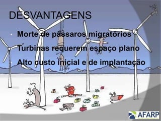 DESVANTAGENS
• Morte de pássaros migratórios
• Turbinas requerem espaço plano
• Alto custo inicial e de implantação
 
