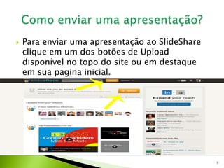  Para enviar uma apresentação ao SlideShare
clique em um dos botões de Upload
disponível no topo do site ou em destaque
em sua pagina inicial.
9
 