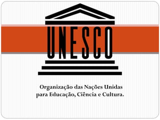 Organização das Nações Unidas
para Educação, Ciência e Cultura.

 