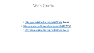 Web Grafia

• http://pt.wikipedia.org/wiki/Joris Ivens
• http://www.imdb.com/name/nm0412235/
• http://en.wikipedia.org/wiki/Joris_Ivens

 