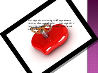 Não importa suas mágoas O importante
mesmo, são suas alegrias... Não importa o
que você já passou O passado guarde na
sua lembrança ......

 