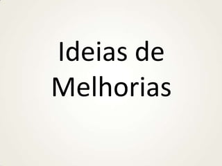 Ideias de
Melhorias

 