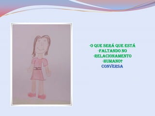-O QUE SERÁ QUE ESTÁ
-FALTANDO NO
-RELACIONAMENTO
-HUMANO?
CONVERSA