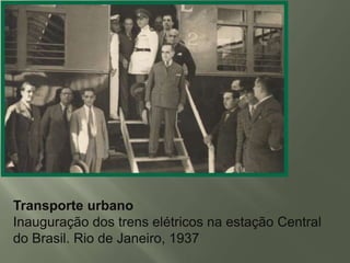 Transporte urbano
Inauguração dos trens elétricos na estação Central
do Brasil. Rio de Janeiro, 1937

 