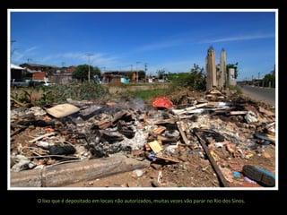 O lixo que é depositado em locais não autorizados, muitas vezes vão parar no Rio dos Sinos.

 
