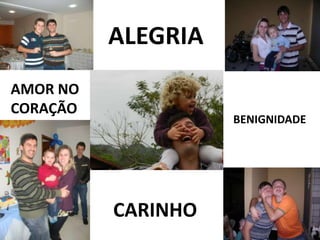 ALEGRIA
AMOR NO
CORAÇÃO

BENIGNIDADE

CARINHO

 