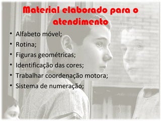 Material elaborado para o
atendimento
•
•
•
•
•
•

Alfabeto móvel;
Rotina;
Figuras geométricas;
Identificação das cores;
Trabalhar coordenação motora;
Sistema de numeração;

 