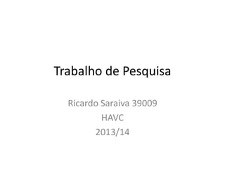 Trabalho de Pesquisa
Ricardo Saraiva 39009
HAVC
2013/14

 
