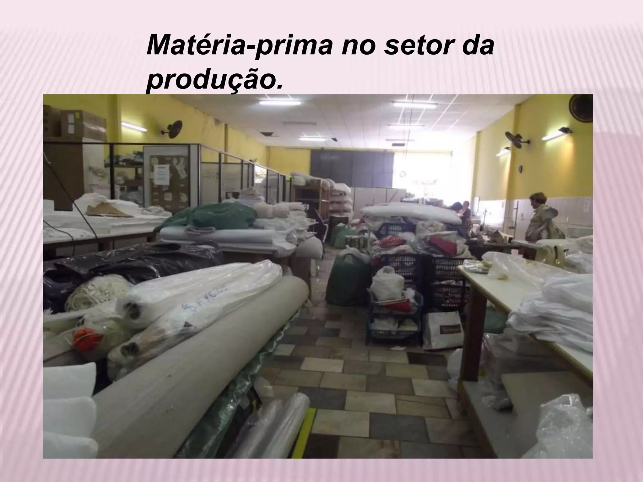 Matéria-prima no setor da
produção.

 