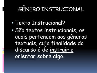 GÊNERO INSTRUCIONAL
 Texto Instrucional?
 São textos instrucionais, os

quais pertencem aos gêneros
textuais, cuja finalidade do
discurso é de instruir e
orientar sobre algo.

 
