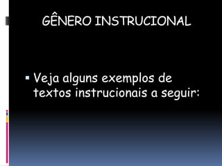 GÊNERO INSTRUCIONAL

 Veja alguns exemplos de

textos instrucionais a seguir:

 