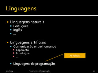  Linguagens naturais
 Português
 Inglês
 …
 Linguagens artificiais
 Comunicação entre humanos
 Esperanto
 Interlingua
 …
 Linguagens de programação
2013/2014 Fundamentos de Programação 10
As nossas!
 