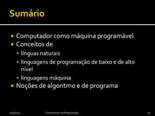  Computador como máquina programável
 Conceitos de
 línguas naturais
 linguagens de programação de baixo e de alto
nível
 linguagens máquina
 Noções de algoritmo e de programa
2013/2014 Fundamentos de Programação 19
 