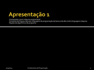 Computador como máquina programável
Conceitos de línguas naturais, linguagens de programação de baixo e de alto nível e linguagens máquina
Noções de algoritmo e de programa
2013/2014 2Fundamentos de Programação
 