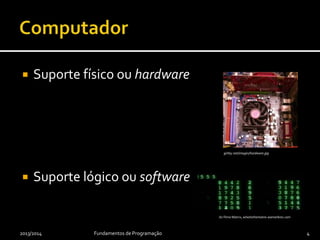  Suporte físico ou hardware
 Suporte lógico ou software
2013/2014 Fundamentos de Programação 4
girtby.net/images/hardware.jpg
do filme Matrix, whatisthematrix.warnerbros.com
 
