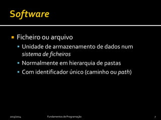  Ficheiro ou arquivo
 Unidade de armazenamento de dados num
sistema de ficheiros
 Normalmente em hierarquia de pastas
 Com identificador único (caminho ou path)
2013/2014 Fundamentos de Programação 7
 