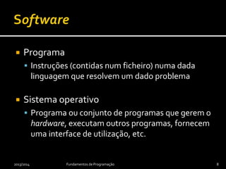  Programa
 Instruções (contidas num ficheiro) numa dada
linguagem que resolvem um dado problema
 Sistema operativo
 Programa ou conjunto de programas que gerem o
hardware, executam outros programas, fornecem
uma interface de utilização, etc.
2013/2014 Fundamentos de Programação 8
 