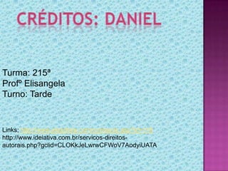 Turma: 215ª
Profº Elisangela
Turno: Tarde

Links; http://www.aloartista.com/conteudo.asp?id=116
http://www.ideiativa.com.br/servicos-direitosautorais.php?gclid=CLOKkJeLwrwCFWoV7AodyiUATA

 