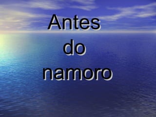 Antes
do
namoro