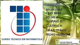 BRUNO VAZ
CAIO BRAS
FELIPE P.
GUSTAVO D.
GUSTAVO H.
PAULO OTÁVIO
PEDRO HENRIQUE
 