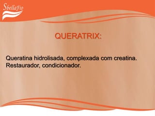 QUERATRIX:
Queratina hidrolisada, complexada com creatina.
Restaurador, condicionador.
 