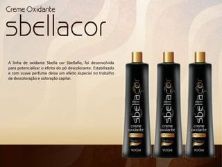 A linha de oxidante Sbella cor Sbellafio, foi desenvolvida
para potencializar o efeito do pó descolorante. Estabilizado
e com suave perfume deixa um efeito especial no trabalho
de descoloração e coloração capilar.
 