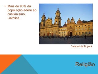 Religião
• Mais de 95% da
população adere ao
cristianismo,
Católica.
Catedral de Bogotá
 