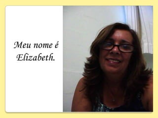 Meu nome é
Elizabeth.
 