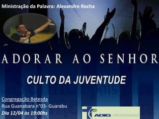 Ministração da Palavra: Alexandre Rocha
Congregação Betesda
Rua Guanabara n°03- Guarabu
Dia 12/04 às 19:00hs
 