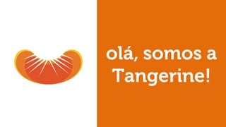 olá, somos a
Tangerine!
 