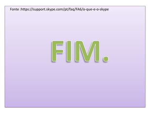 Fonte :https://support.skype.com/pt/faq/FA6/o-que-e-o-skype
 