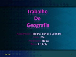 Acadêmicas: Fabiana, Karina e Leandra
Série: 2ºA
Professora: Neusa
Tema:Rio Tiete
16/4/2014 1
 