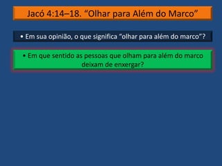 Jacó 4:14–18. “Olhar para Além do Marco”
• Em sua opinião, o que significa “olhar para além do marco”?
• Em que sentido as pessoas que olham para além do marco
deixam de enxergar?
 