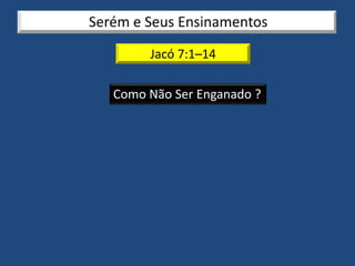 Jacó 7:1–14
Como Não Ser Enganado ?
 