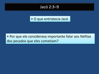 Jacó 2:3–9
• O que entristecia Jacó
• Por que ele considerava importante falar aos Nefitas
dos pecados que eles cometiam?
 