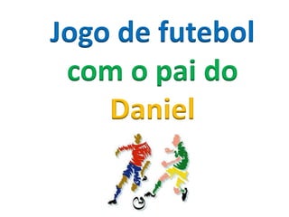 Jogo de futebol
com o pai do
Daniel
 