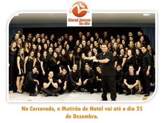 No Corcovado, o Mutirão de Natal vai até o dia 25
de Dezembro.
 