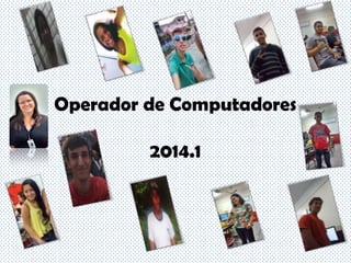 Operador de Computadores
2014.1
 