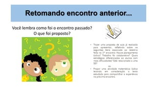 Retomando encontro anterior...
Você lembra como foi o encontro passado?
O que foi proposto?