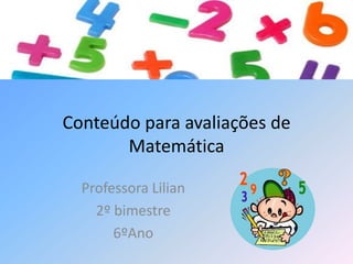 Conteúdo para avaliações de
Matemática
Professora Lilian
2º bimestre
6ºAno
 