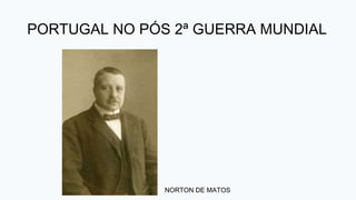 NORTON DE MATOS
PORTUGAL NO PÓS 2ª GUERRA MUNDIAL
 