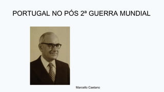 Marcello Caetano
PORTUGAL NO PÓS 2ª GUERRA MUNDIAL
 