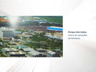 Parque dos tubos,
centro de operações
da Petrobras.
 