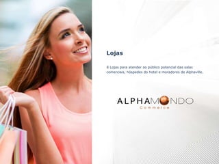 Lojas
8 Lojas para atender ao público potencial das salas
comerciais, hóspedes do hotel e moradores de Alphaville.
 
