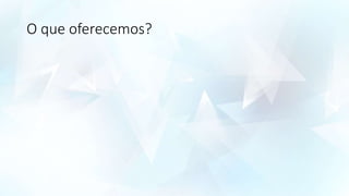 O que oferecemos?
 